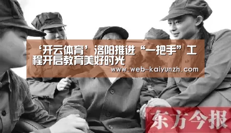 ‘开云体育’洛阳推进“一把手”工程开启教育美好时光(图2) KAIYUN官网