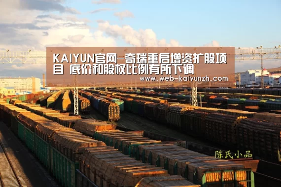 KAIYUN官网-奇瑞重启增资扩股项目 底价和股权比例有所下调(图1) 开云入口