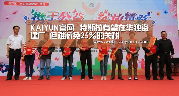 KAIYUN官网-特斯拉有望在华独资建厂 但难减免25%的关税(图3) 开云体育