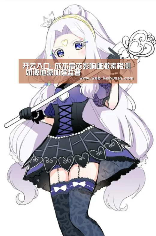 开云入口-成本高或影响雌激素检测 奶源地需加强监管(图3) KAIYUN官网