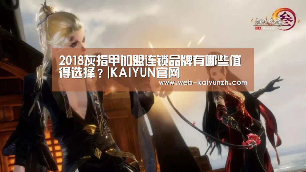 2018灰指甲加盟连锁品牌有哪些值得选择?|KAIYUN官网(图3) 开云入口
