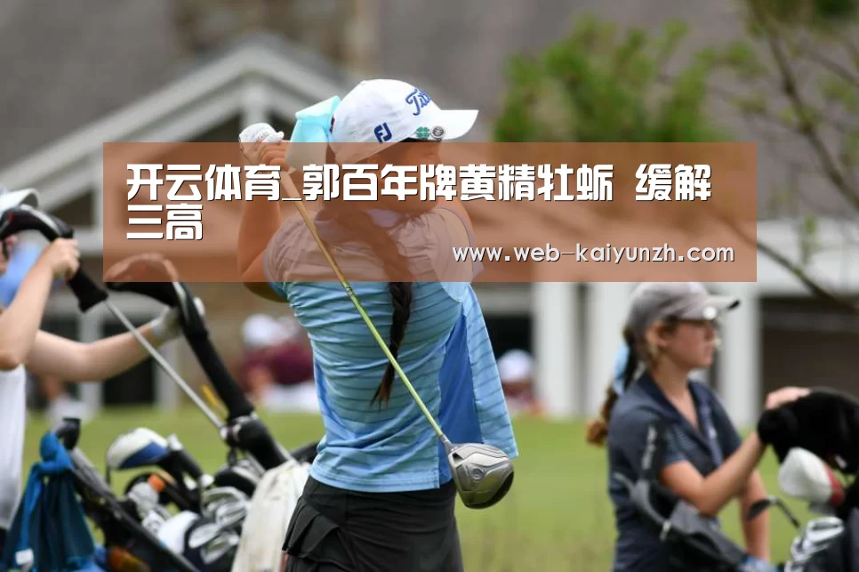 开云体育_郭百年牌黄精牡蛎 缓解三高(图2) 开云体育