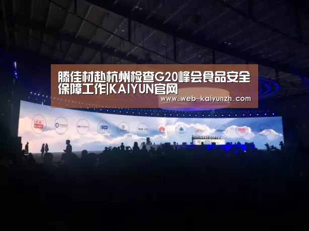 滕佳材赴杭州检查G20峰会食品安全保障工作|KAIYUN官网(图2) 开云体育