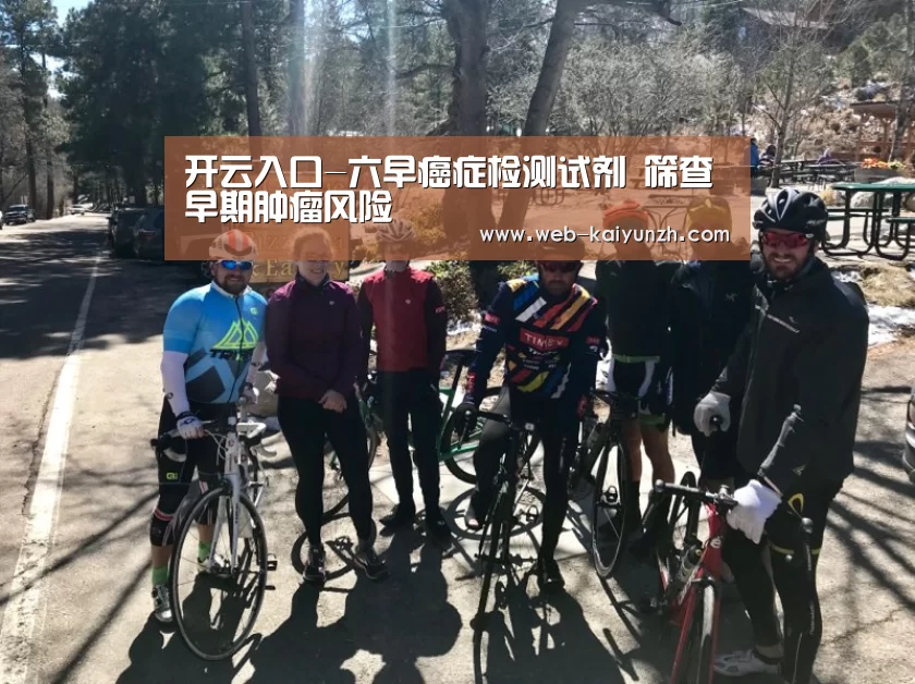 开云入口-六早癌症检测试剂 筛查早期肿瘤风险(图4) KAIYUN官网