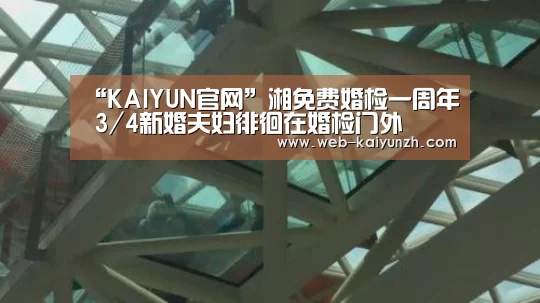 “KAIYUN官网”湘免费婚检一周年 3/4新婚夫妇徘徊在婚检门外(图1) 开云入口